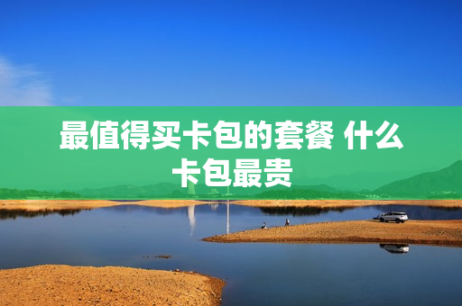 最值得买卡包的套餐 什么卡包最贵