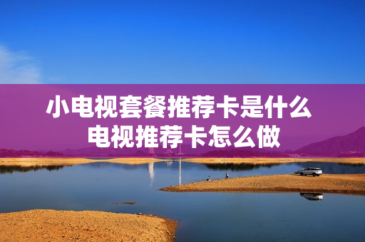 小电视套餐推荐卡是什么 电视推荐卡怎么做