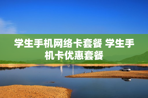 学生手机网络卡套餐 学生手机卡优惠套餐