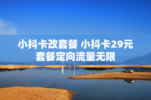 小抖卡改套餐 小抖卡29元套餐定向流量无限