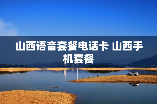山西语音套餐电话卡 山西手机套餐