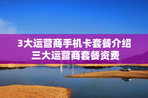 3大运营商手机卡套餐介绍 三大运营商套餐资费