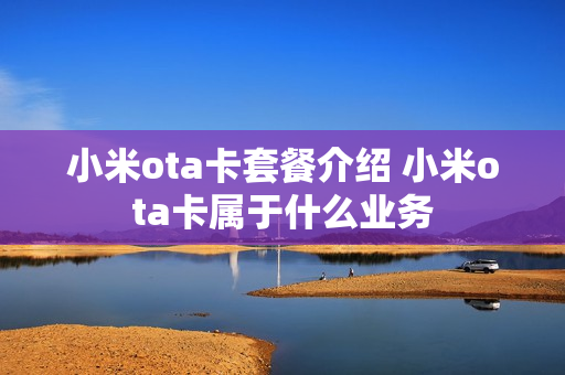 小米ota卡套餐介绍 小米ota卡属于什么业务