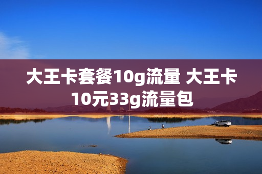 大王卡套餐10g流量 大王卡10元33g流量包