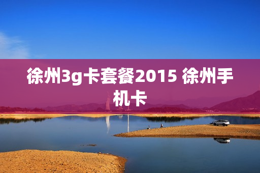 徐州3g卡套餐2015 徐州手机卡