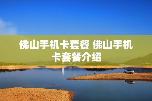 佛山手机卡套餐 佛山手机卡套餐介绍