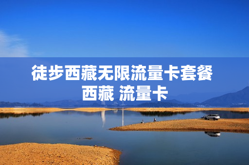 徒步西藏无限流量卡套餐 西藏 流量卡
