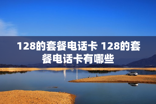 128的套餐电话卡 128的套餐电话卡有哪些