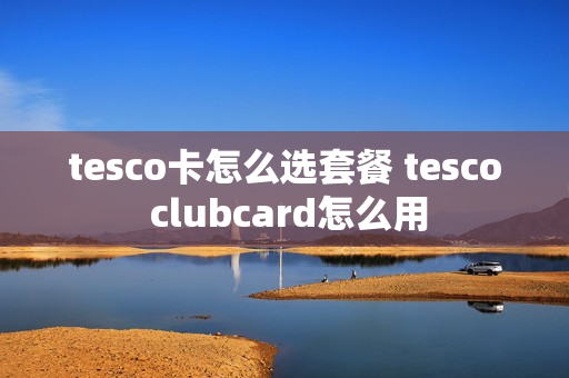 tesco卡怎么选套餐 tesco clubcard怎么用