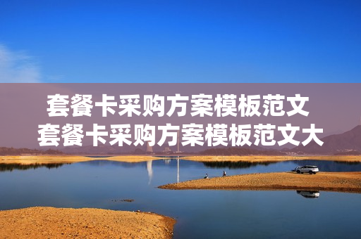 套餐卡采购方案模板范文 套餐卡采购方案模板范文大全