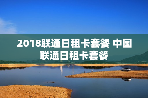 2018联通日租卡套餐 中国联通日租卡套餐