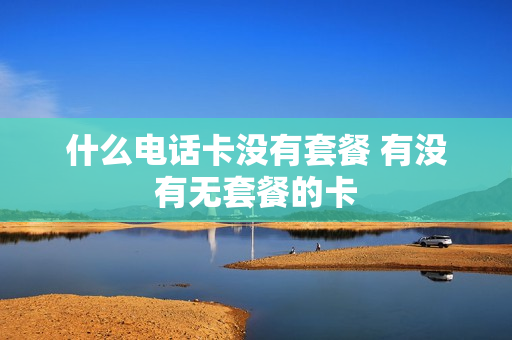 什么电话卡没有套餐 有没有无套餐的卡