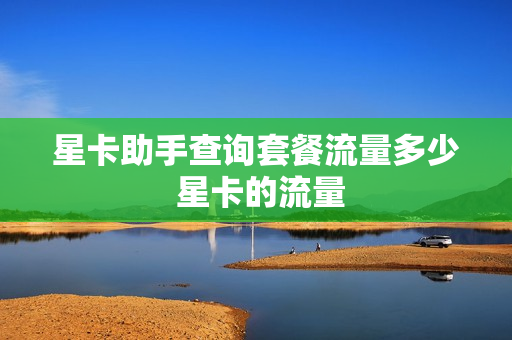 星卡助手查询套餐流量多少 星卡的流量
