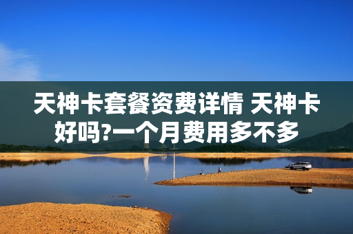 天神卡套餐资费详情 天神卡好吗?一个月费用多不多