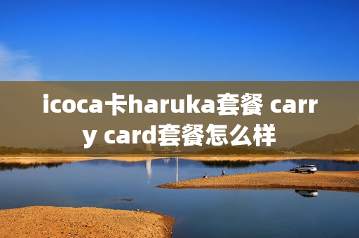 icoca卡haruka套餐 carry card套餐怎么样
