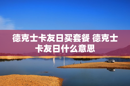 德克士卡友日买套餐 德克士卡友日什么意思
