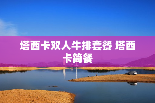 塔西卡双人牛排套餐 塔西卡简餐