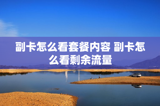 副卡怎么看套餐内容 副卡怎么看剩余流量