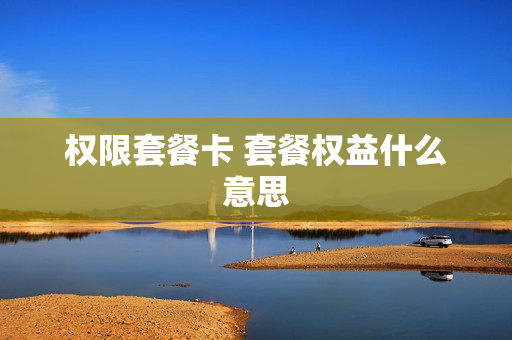 权限套餐卡 套餐权益什么意思