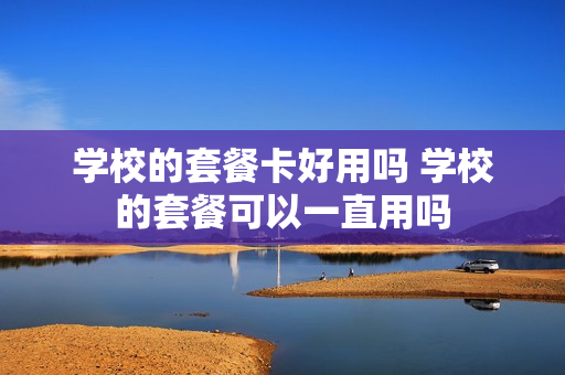 学校的套餐卡好用吗 学校的套餐可以一直用吗