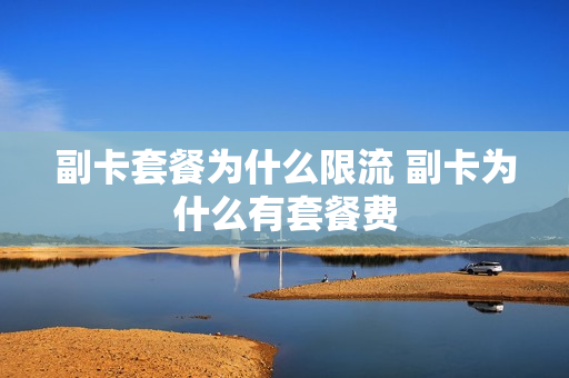 副卡套餐为什么限流 副卡为什么有套餐费