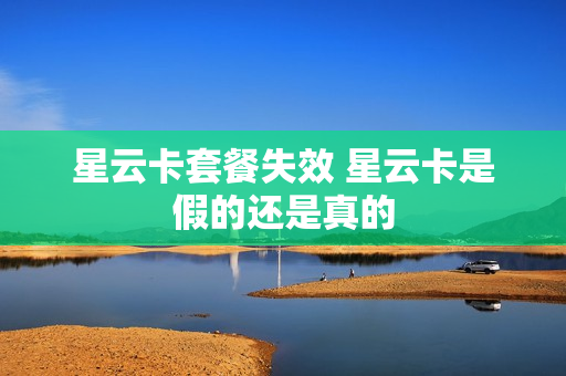 星云卡套餐失效 星云卡是假的还是真的