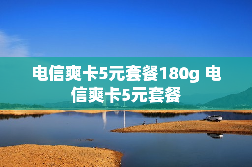 电信爽卡5元套餐180g 电信爽卡5元套餐