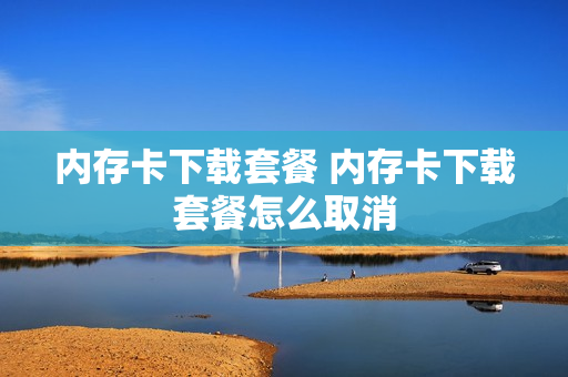 内存卡下载套餐 内存卡下载套餐怎么取消