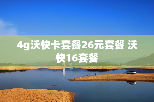 4g沃快卡套餐26元套餐 沃快16套餐