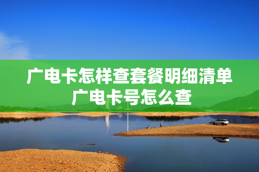 广电卡怎样查套餐明细清单 广电卡号怎么查