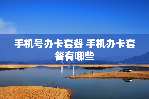 手机号办卡套餐 手机办卡套餐有哪些
