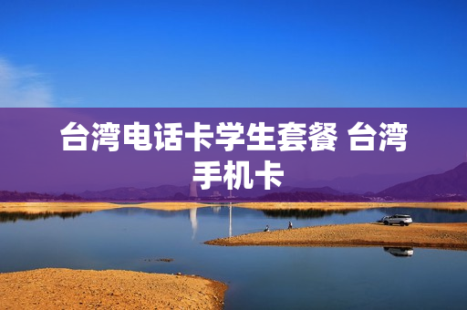 台湾电话卡学生套餐 台湾 手机卡