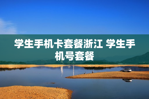 学生手机卡套餐浙江 学生手机号套餐