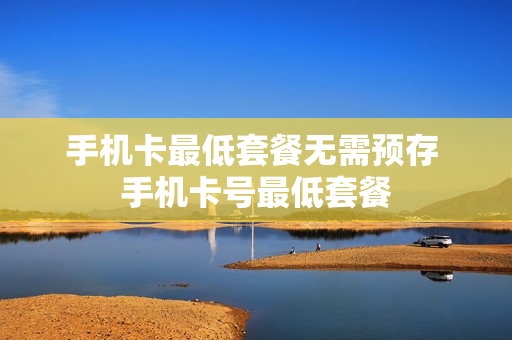 手机卡最低套餐无需预存 手机卡号最低套餐