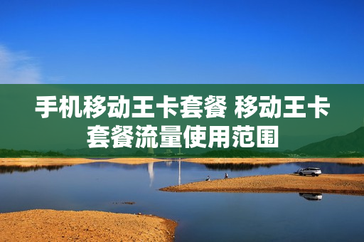 手机移动王卡套餐 移动王卡套餐流量使用范围