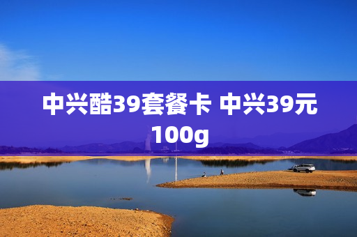 中兴酷39套餐卡 中兴39元100g