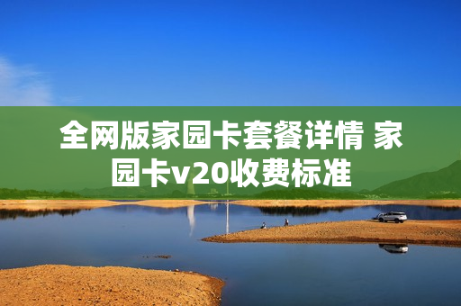 全网版家园卡套餐详情 家园卡v20收费标准
