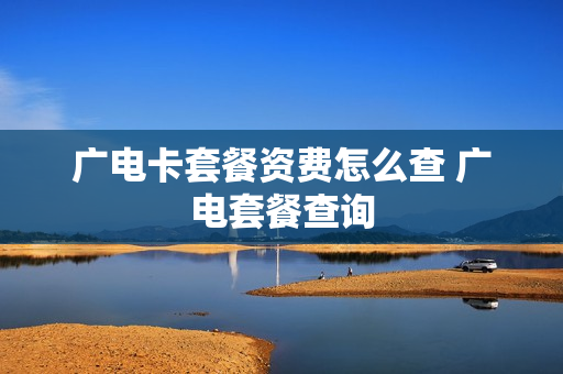 广电卡套餐资费怎么查 广电套餐查询