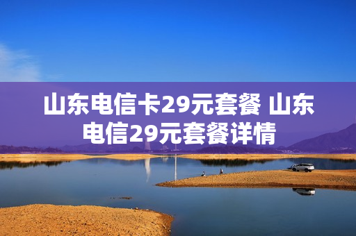 山东电信卡29元套餐 山东电信29元套餐详情