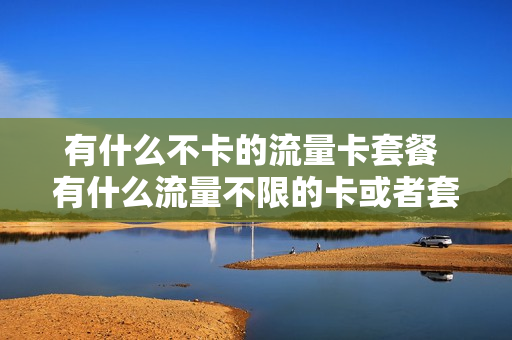 有什么不卡的流量卡套餐 有什么流量不限的卡或者套餐