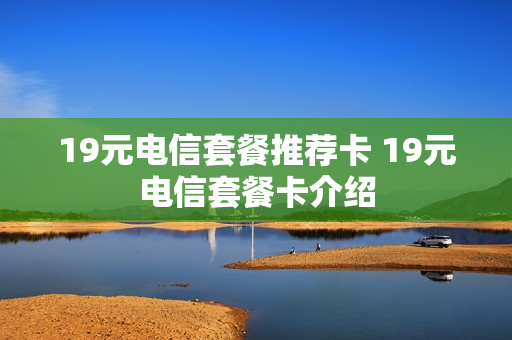 19元电信套餐推荐卡 19元电信套餐卡介绍