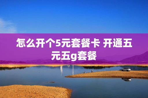 怎么开个5元套餐卡 开通五元五g套餐