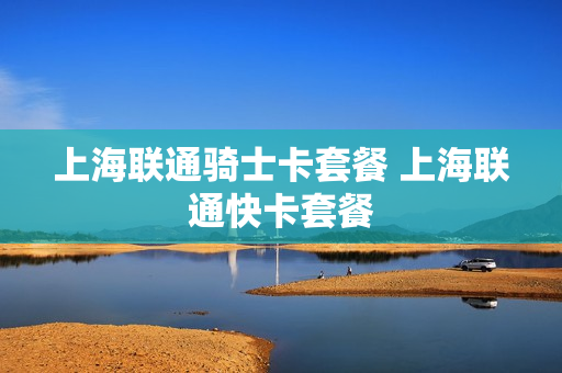 上海联通骑士卡套餐 上海联通快卡套餐