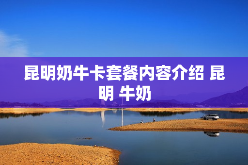 昆明奶牛卡套餐内容介绍 昆明 牛奶