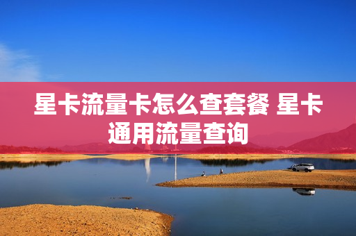 星卡流量卡怎么查套餐 星卡通用流量查询