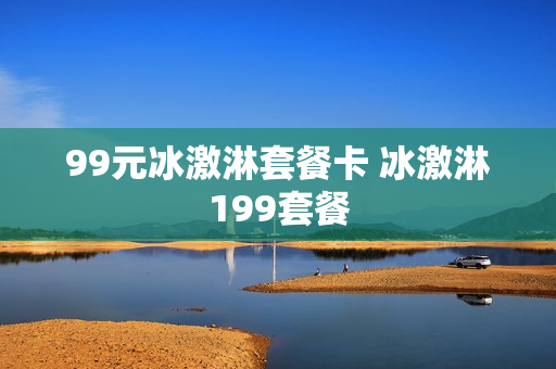 99元冰激淋套餐卡 冰激淋199套餐