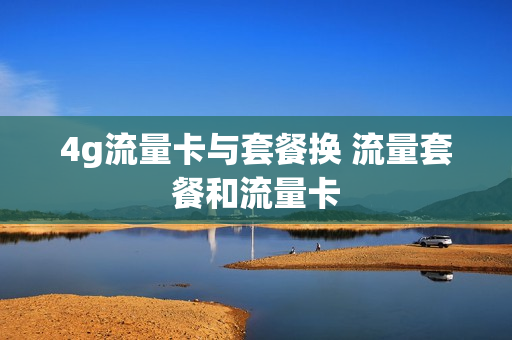 4g流量卡与套餐换 流量套餐和流量卡