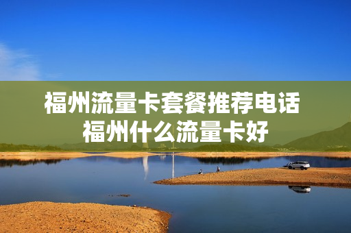 福州流量卡套餐推荐电话 福州什么流量卡好