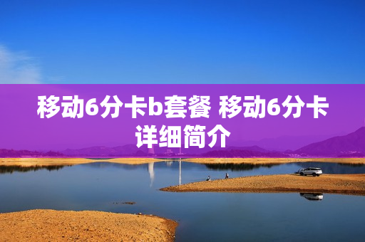 移动6分卡b套餐 移动6分卡详细简介