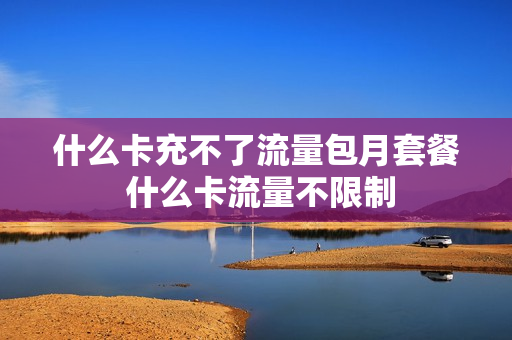 什么卡充不了流量包月套餐 什么卡流量不限制